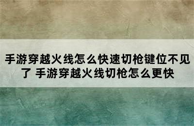 手游穿越火线怎么快速切枪键位不见了 手游穿越火线切枪怎么更快